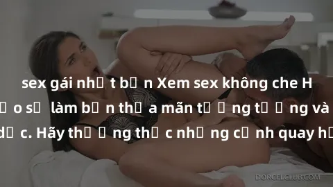 sex gái nhật bản Xem sex không che HD miễn phí đảm bảo sẽ làm bạn thỏa mãn tưởng tượng và nhu cầu tình dục. Hãy thưởng thức những cảnh quay hấp dẫn và mãnh liệt ngay bây giờ!