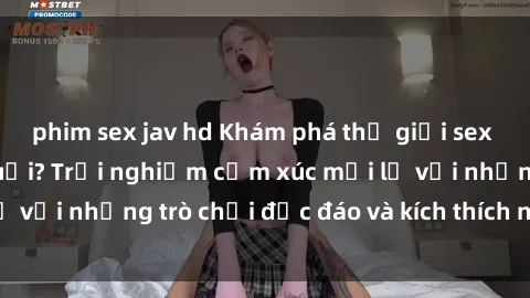 phim sex jav hd Khám phá thế giới sex trực tuyến: Hơn tuổi? Trải nghiệm cảm xúc mới lạ với những trò chơi độc đáo và kích thích người lớn
