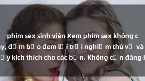 phim sex sinh viên Xem phim sex không che miễn phí tại đây, đảm bảo đem lại trải nghiệm thú vị và đầy kích thích cho các bạn. Không cần đăng ký, hoàn toàn miễn phí.