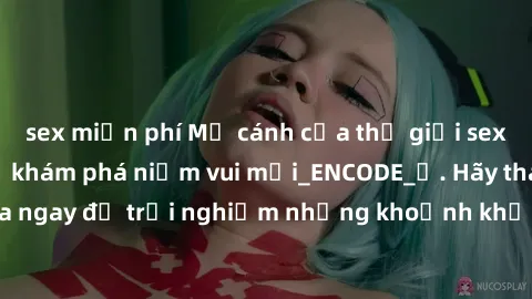 sex miễn phí Mở cánh cửa thế giới sex MILF Việt Nam để khám phá niềm vui mới_ENCODE_. Hãy tham gia ngay để trải nghiệm những khoảnh khắc đầy kích thích và đam mê.