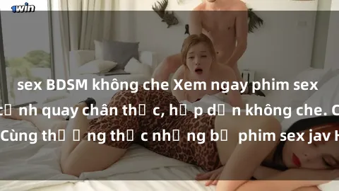 sex BDSM không che Xem ngay phim sex jav HD với những cảnh quay chân thực, hấp dẫn không che. Cùng thưởng thức những bộ phim sex jav HD hot nhất hiện nay!