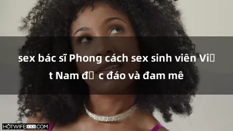 sex bác sĩ Phong cách sex sinh viên Việt Nam độc đáo và đam mê